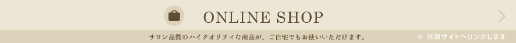 ONLINE SHOP│サロン品質のハイクオリティな商品が、ご自宅でもお使いいただけます。※外部サイトへリンクします